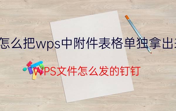 怎么把wps中附件表格单独拿出来 WPS文件怎么发的钉钉？